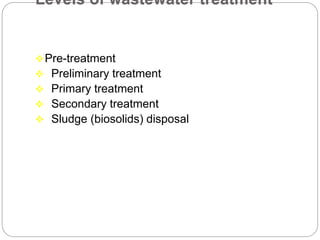 Levels of wastewater treatment
Pre-treatment
 Preliminary treatment
 Primary treatment
 Secondary treatment
 Sludge (biosolids) disposal
 