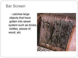Bar Screen
- catches large
objects that have
gotten into sewer
system such as bricks,
bottles, pieces of
wood, etc
 