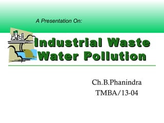 Industrial WasteIndustrial Waste
Water PollutionWater Pollution
Ch.B.Phanindra
TMBA/13-04
A Presentation On:
 