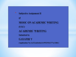 * Subjective Assignment II
of
MOOC ON ACADEMIC WRITING
(UGC)
ACADEMIC WRITING
Submitted by
GAYATRI V
(Application No: 6e321ad4e66a11e995293b1377ce7d06 )
 