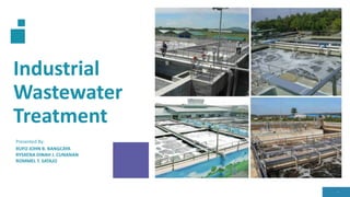 Industrial
Wastewater
Treatment
1
Presented By:
RUFO JOHN B. BANGCAYA
RYSXENA DINAH J. CUNANAN
ROMMEL T. SATAJO
 