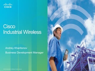 Cisco Confidential 1© 2010 Cisco and/or its affiliates. All rights reserved.
Cisco
Industrial Wireless
Andrey Kharitonov
Business Development Manager
 