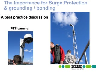 The Importance for Surge Protection
 & grounding / bonding
A best practice discussion

              PTZ camera




  85 | Presentation | Ira Sharp | 20 April 2010
 