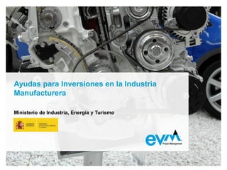 Ayudas para Inversiones en la Industria
Manufacturera
Ministerio de Industria, Energía y Turismo
 