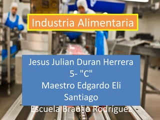 Industria Alimentaria
Jesus Julian Duran Herrera
5- "C"
Maestro Edgardo Eli
Santiago
Escuela Braulio Rodríguez
 