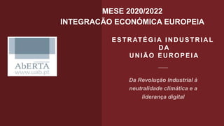 ESTRATÉGIA INDUSTRIAL
DA
UNIÃO EUROPEIA
MESE 2020/2022
INTEGRACÃO ECONÓMICA EUROPEIA
 