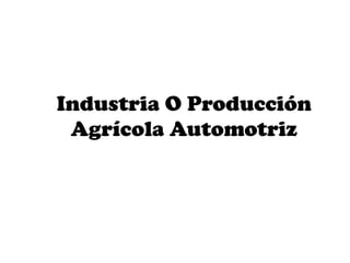 Industria O Producción
 Agrícola Automotriz
 