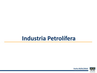 1
Industria Petrolífera
Fecha 29/01/2018
 