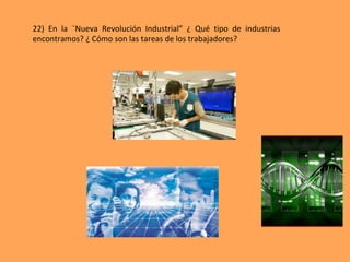 22)	 En	 la	 ¨Nueva	 Revolución	 Industrial”	 ¿	 Qué	 tipo	 de	 industrias	
encontramos?	¿	Cómo	son	las	tareas	de	los	trabajadores?	
 