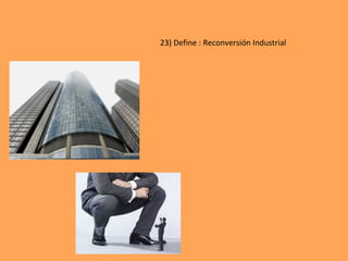 23)	Define	:	Reconversión	Industrial	
	
 