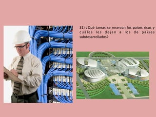 31)	¿Qué	tareas	se	reservan	los	países	ricos	y	
c u á l e s	 l e s	 d e j a n	 a	 l o s	 d e	 p a í s e s	
subdesarrollados?	
 