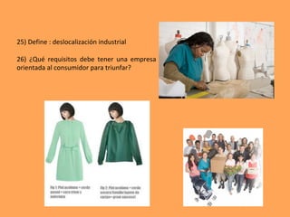 25)	Define	:	deslocalización	industrial	
	
26)	 ¿Qué	 requisitos	 debe	 tener	 una	 empresa	
orientada	al	consumidor	para	triunfar?	
 