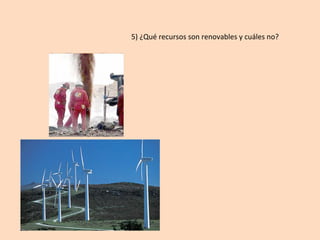 5)	¿Qué	recursos	son	renovables	y	cuáles	no?	
 