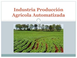 Industria Producción
Agrícola Automatizada
 