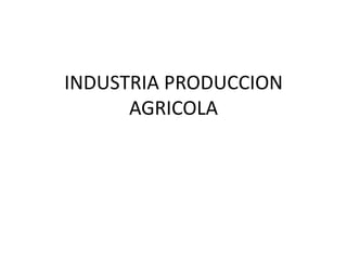 INDUSTRIA PRODUCCION
      AGRICOLA
 