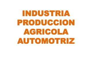 INDUSTRIA
PRODUCCION
  AGRICOLA
AUTOMOTRIZ
 