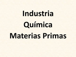 Industria
   Química
Materias Primas
 