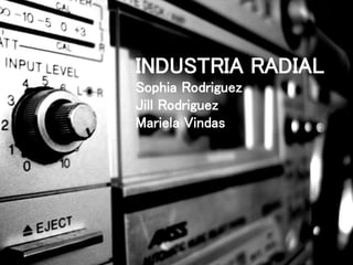 INDUSTRIA RADIAL
Sophia Rodriguez
Jill Rodriguez
Mariela Vindas
1
 