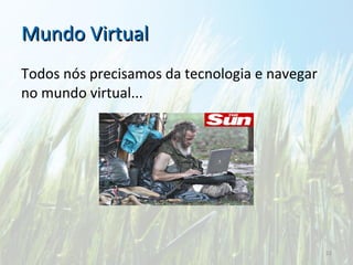 Mundo Virtual Todos nós precisamos da tecnologia e navegar no mundo virtual... 