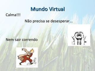 Mundo Virtual Calma!!! Não precisa se desesperar... Nem sair correndo 