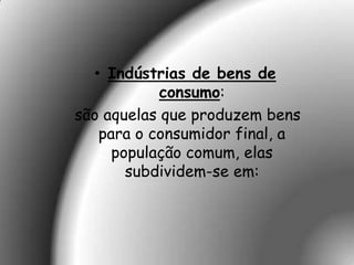 • Indústrias de bens de
            consumo:
são aquelas que produzem bens
   para o consumidor final, a
     população comum, elas
       subdividem-se em:
 
