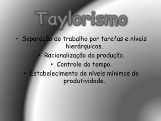 • Separação do trabalho por tarefas e níveis
                hierárquicos.
       • Racionalização da produção.
           • Controle do tempo.
  • Estabelecimento de níveis mínimos de
               produtividade.
 