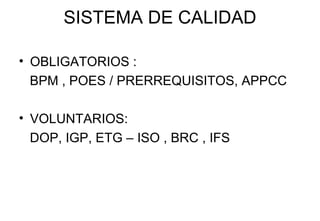SISTEMA DE CALIDAD OBLIGATORIOS : BPM  , POES / PRERREQUISITOS,  APPCC VOLUNTARIOS: DOP, IGP, ETG –  ISO  , BRC , IFS  