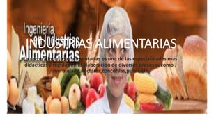 INDUSTRIAS ALIMENTARIAS
La carrera industrias alimentarias es una de las especialidades mas
didacticas y regidas en la elaboracion de diversos procesos como .
mermelada,nectares,concervas,pures;etc
 
