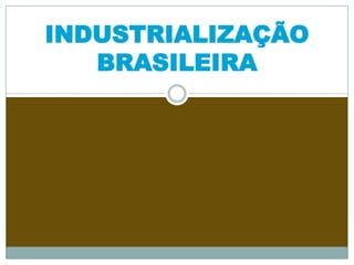 INDUSTRIALIZAÇÃO BRASILEIRA 