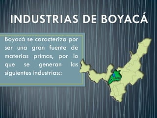 Boyacá se caracteriza por
ser una gran fuente de
materias primas, por lo
que se generan las
siguientes industrias::
 