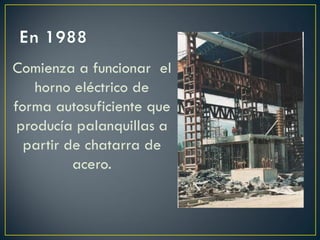 Comienza a funcionar el
horno eléctrico de
forma autosuficiente que
producía palanquillas a
partir de chatarra de
acero.
 