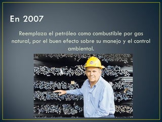 Reemplaza el petróleo como combustible por gas
natural, por el buen efecto sobre su manejo y el control
ambiental.
 