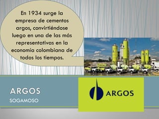 SOGAMOSO
En 1934 surge la
empresa de cementos
argos, convirtiéndose
luego en una de las más
representativas en la
economía colombiana de
todos los tiempos.
 