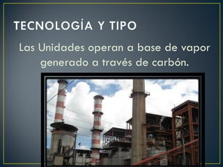 Las Unidades operan a base de vapor
generado a través de carbón.
 