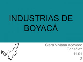 Clara Viviana Acevedo
González
11.01
2
INDUSTRIAS DE
BOYACÁ
 