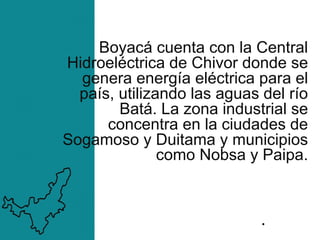 Boyacá cuenta con la Central
Hidroeléctrica de Chivor donde se
genera energía eléctrica para el
país, utilizando las aguas...