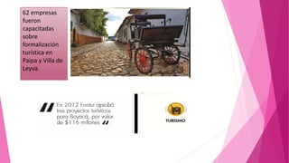 62 empresas
fueron
capacitadas
sobre
formalización
turística en
Paipa y Villa de
Leyva.
 