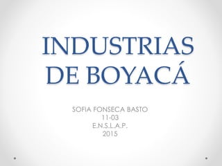 INDUSTRIAS
DE BOYACÁ
SOFIA FONSECA BASTO
11-03
E.N.S.L.A.P.
2015
 