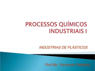 INDÚSTRIAS DE PLÁSTICOS

Prof.Ms. Fernanda Palladino

 