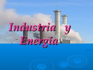 Industria yIndustria y
EnergíaEnergía
 