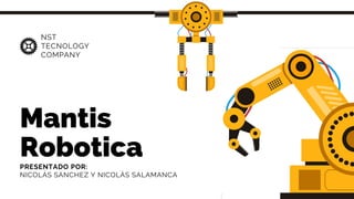 Mantis
Robotica
Datos y planificación del proyecto.
PRESENTACIÓN
NST
TECNOLOGY
COMPANY
PRESENTADO POR:
NICOLÁS SANCHEZ Y NICOLÁS SALAMANCA
 
