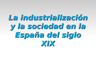 La industrialización y la sociedad en la España del siglo XIX 