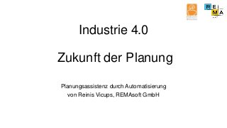 Industrie 4.0
Zukunft der Planung
Planungsassistenz durch Automatisierung
von Reinis Vicups, REMAsoft GmbH
 