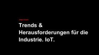 Trends &
Herausforderungen für die
Industrie. IoT.
ZWEITENS
 