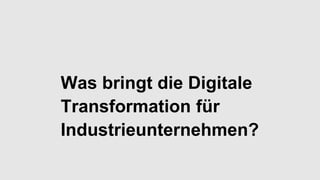 Was bringt die Digitale
Transformation für
Industrieunternehmen?
 
