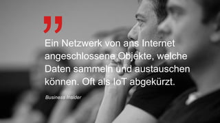 Ein Netzwerk von ans Internet
angeschlossene Objekte, welche
Daten sammeln und austauschen
können. Oft als IoT abgekürzt.
Business Insider
 