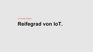 Reifegrad von IoT.
IOT KICK-START.
 