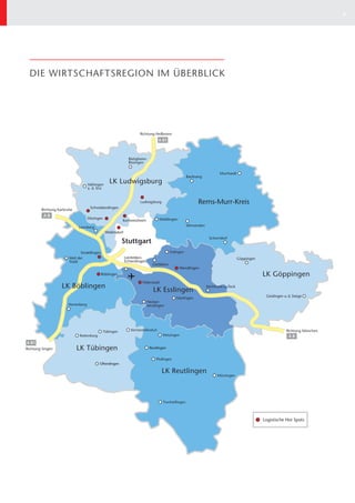 2




DIE WIRTSCHAFTSREGION IM ÜBERBLICK




            Ditzingen


                         Weilimdorf




                                                               Esslingen




                        Tübingen      Kirchentellinsfurt
        Rottenburg                                         Metzingen


        LK Tübingen                               Reutlingen


                                                       Pfullingen
                     Ofterdingen

                                                           LK Reutlingen
                                                                            Münsingen




                                                           Trochtelfingen




                                                                                        Logistische Hot Spots
 