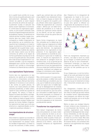 de la qualité (auto-contrôle de la qua-lité 
et normes de qualité précises) y sont 
particulièrement développés. Simulta-nément, 
les salariés se voient imposer 
des contraintes de rythme de travail par-ticulièrement 
lourdes et exécutent des 
tâches souvent répétitives et monotones. 
Si, comme dans les organisations appre-nantes, 
ils sont souvent confrontés à des 
situations d’apprentissage et de résolution 
de problèmes imprévus, ils bénéficient en 
revanche de bien moindres marges d’au-tonomie 
dans leur travail. Cette classe 
correspond au modèle d’organisation en 
lean production, qui se caractérise clas-siquement 
par la polyvalence, le travail en 
équipe, la production en flux tendus et le 
management de la qualité totale. L’auto-nomie 
procédurale modérée des salariés 
de cette classe s’exerce sous de fortes 
contraintes de rythme et de respect de 
normes quantitatives de production et de 
normes de qualité précises. Elle procède 
donc à des formes d’organisation en « au-tonomie 
contrôlée », que les employeurs 
développent pour concilier leurs besoins 
d’exercer leur contrôle et d’encourager 
l’initiative et la créativité de leurs salariés. 
Les organisations Tayloriennes 
Comme dans les organisations en lean 
production, les salariés qui la composent 
sont soumis à d’importantes contraintes 
de rythme de travail, effectuent des tâches 
répétitives et monotones et sont astreints 
à des normes de qualité précises. En 
revanche, leur travail présente une faible 
autonomie procédurale, un faible contenu 
cognitif et l’auto-contrôle de la qualité est 
peu répandu. Par ailleurs, le travail en 
équipe et la rotation des tâches y sont légè-rement 
supérieurs à la moyenne. L’impor-tance 
relative du travail en équipe et de la 
rotation des tâches souligne l’ampleur que 
prennent les formes flexibles d’organisa-tion 
taylorienne du travail, que ce soit sous 
la forme d’un « taylorisme flexible » ou d’un 
« taylorisme assisté par ordinateur ». 
Les organisations de structure 
simple 
Elles tendent à s’opposer aux secondes et 
se caractérisent essentiellement par une 
sous-représentation de presque toutes 
les variables d’organisation. Le travail n’y 
est pas très autonome, à faible contenu 
cognitif, peu contraint dans ses rythmes 
et peu répétitif, mais relativement mono-tone. 
Le travail en équipe, la rotation des 
tâches et la gestion de la qualité y sont 
peu diffusés. Cette classe s’apparente au 
modèle des organisations de « structure 
simple », définies par une faible forma-lisation 
des procédures et un mode de 
contrôle par supervision directe exercée 
sur les salariés, soit par leur supérieur 
hiérarchique, soit par leur patron dans les 
petites entreprises. 
Quatre formes d’organisation du travail 
très contrastées qui ne relèvent pas d’un 
modèle unique qui s’opposerait au modèle 
taylorien. Elles se scindent en deux caté-gories 
bien distinctes : les organisations 
apprenantes et les organisations en lean 
production. Si les organisations appre-nantes 
présentent un ensemble de carac-téristiques 
en rupture avec le modèle tay-lorien, 
en revanche les organisations en 
lean production en partagent encore de 
nombreux traits, ce qui ne permet pas de 
les considérer comme effectivement post-tayloriennes. 
En outre, les organisations de 
structure simple dont la diffusion demeure 
importante, constituent une catégorie qui 
échappe à la dichotomie entre organisa-tions 
tayloriennes et post-tayloriennes. 
Mais, comme souvent, il n’y a pas conver-gence 
des analyses. Le débat reste ouvert 
entre des thèses qui considèrent, pour les 
unes, que le modèle de la lean production 
opère une rupture avec le modèle taylo-rien 
par le développement de l’initiative, 
de l’autonomie et de la responsabilité qu’il 
donne aux exécutants et, pour les autres, 
qu’il renouvelle le modèle taylorien sous 
des formes assouplies, en combinant un 
renforcement des prescriptions et des 
contrôles sur le travail et un accroisse-ment 
de la polyvalence et de l’autonomie 
procédurale des salariés. 
Transformer les organisations 
Faire évoluer l'organisation de l'entre-prise, 
de la production, du travail, moder-niser 
la production de biens ou de ser-vices, 
réduire les délais et les coûts de 
production, élever la qualité, innover, pro-duire 
au plus juste, transformer les com-pétences 
et les métiers… voilà les défis 
auxquels l'entreprise est régulièrement 
confrontée. 
Avec l’Industrie 4.0, le changement de 
l’organisation du travail et de la pro-duction 
est une question cruciale. La 
réflexion sur la stratégie de l'entreprise 
ne peut donc ignorer la réflexion sur 
l'organisation de la production et du tra-vail. 
Tous les acteurs de l'entreprise sont 
concernés. 
Parmi les changements importants qui 
arrivent, c’est déjà la nature du travail 
qui va changer. La matière première est 
devenue de plus en plus immatérielle : 
l'information numérique. Le travail est 
chaque jour plus abstrait, l'effort s'exer-çant 
plus sur des symboles que sur la 
matière. 
Ce qui change aussi, ce sont les techno-logies 
et les outils permettant de traiter 
ces informations. Il s'ensuit une charge 
de travail plus lourde, et une intensité du 
travail accrue par le traitement en temps 
réel, l'interactivité constante avec la ma-chine. 
Ces changements s'insèrent dans un 
contexte socio-organisationnel pré-exis-tant. 
Elles ne créent pas par elles-mêmes 
de nouvelles formes organisationnelles, 
mais provoquent une réaction de l'orga-nisation 
pré-existante, qui se voit le plus 
souvent obligée d'évoluer. 
Mettre en place une stratégie Industrie 
4.0 peut conduire à plus d’autonomie, à 
un enrichissement des fonctions, à de 
nouvelles organisations plus flexibles 
permettant le développement des compé-tences 
individuelles, et créer des oppor-tunités 
pour un meilleur équilibre entre 
le travail et la vie hors travail. Mais elles 
peuvent induire une taylorisation accrue 
de certaines tâches, une surveillance des 
salariés et une augmentation des risques 
de stress.  
Septembre 2014 Gimélec - Industrie 4.0 #57 
 