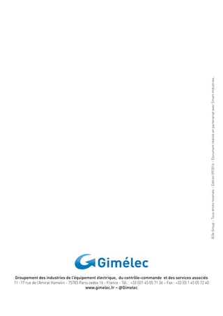 Groupement des industries de l’équipement électrique, du contrôle-commande et des services associés 
11 -17 rue de l’Amiral Hamelin - 75783 Paris cedex 16 - France - Tél. : +33 (0)1 45 05 71 36 – Fax : +33 (0) 1 45 05 72 40 
www.gimelec.fr – @Gimelec 
©3e Group – Tous droits réservés – Edition 09/2014 – Document réalisé en partenariat avec Smart-Industries. 
